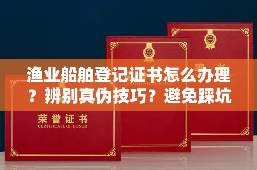 常州渔业船舶登记证书怎么办理?辨别真伪技巧?避免踩坑指南